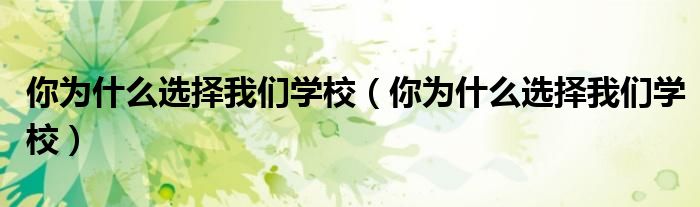 你为什么选择我们学校(你为什么选择我们学校)