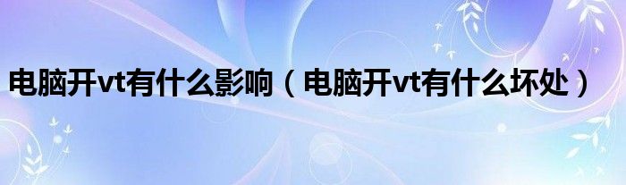 电脑开vt有什么影响(电脑开vt有什么坏处)