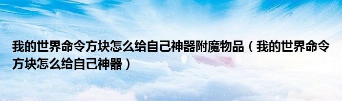 我的世界命令方块怎么给自己神器附魔物品(我的世界命令方块怎么给自己神器)