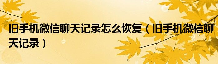 旧手机微信聊天记录怎么恢复(旧手机微信聊天记录)