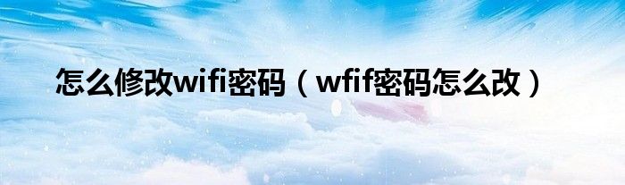 怎么修改wifi密码(wfif密码怎么改)