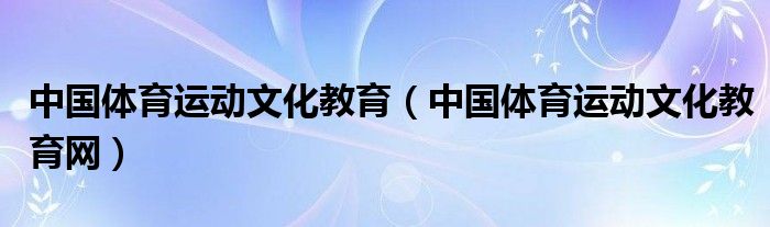 中国体育运动文化教育(中国体育运动文化教育网)
