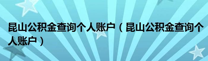 昆山公积金查询个人账户(昆山公积金查询个人账户)