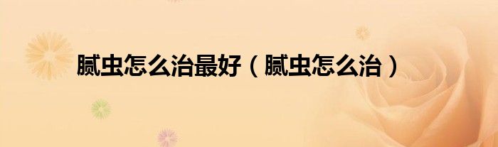 腻虫怎么治最好(腻虫怎么治)