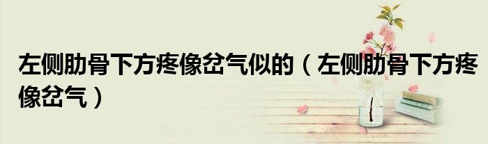 左侧肋骨下方疼像岔气似的(左侧肋骨下方疼像岔气)