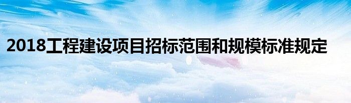 2018工程建设项目招标范围和规模标准规定