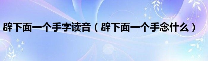 辟下面一个手字读音(辟下面一个手念什么)