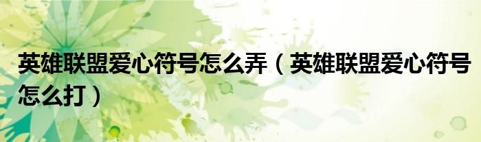 英雄联盟爱心符号怎么弄(英雄联盟爱心符号怎么打)