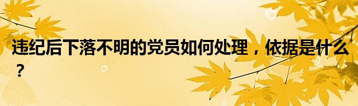 违纪后下落不明的党员如何处理,依据是什么?