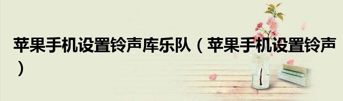 苹果手机设置铃声库乐队(苹果手机设置铃声)