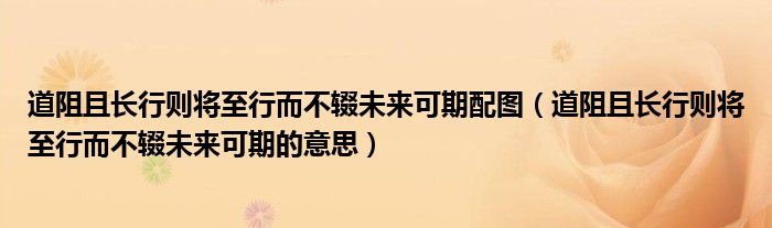 道阻且长行则将至行而不辍未来可期配图(道阻且长行则将至行而不辍未来可期的意思)