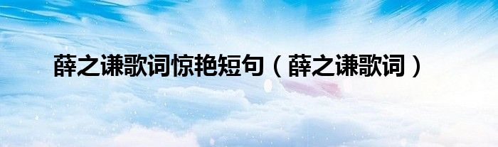 薛之谦歌词惊艳短句(薛之谦歌词)