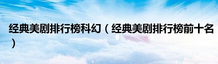 经典美剧排行榜科幻(经典美剧排行榜前十名)