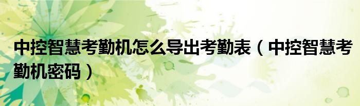 中控智慧考勤机怎么导出考勤表(中控智慧考勤机密码)