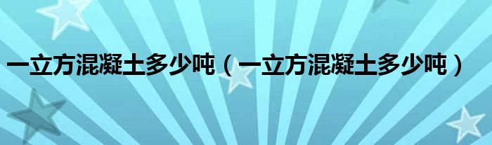 一立方混凝土多少吨(一立方混凝土多少吨)