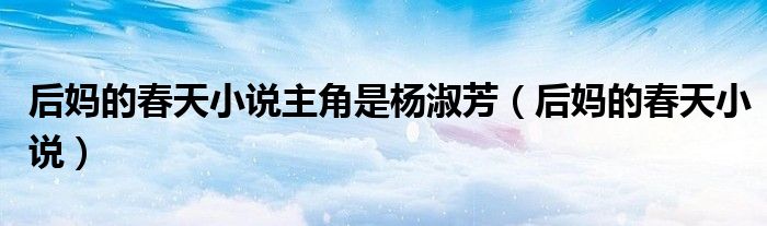 后妈的春天小说主角是杨淑芳(后妈的春天小说)