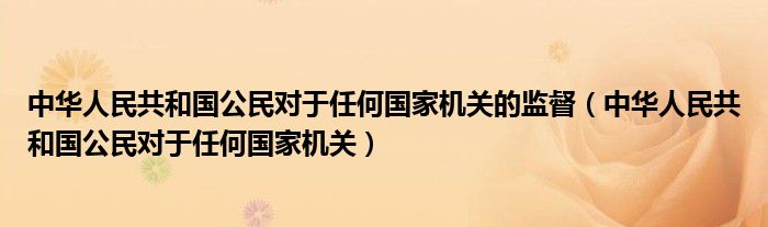 中华人民共和国公民对于任何国家机关的监督(中华人民共和国公民对于任何国家机关)