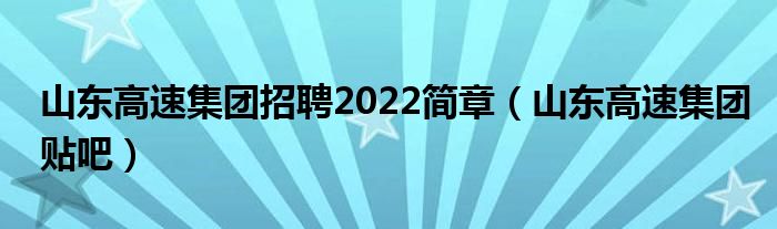 山东高速集团招聘2022简章(山东高速集团贴吧)