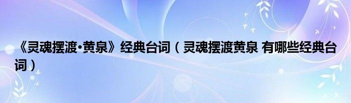 《灵魂摆渡·黄泉》经典台词(灵魂摆渡黄泉 有哪些经典台词)