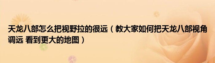 天龙八部怎么把视野拉的很远(教大家如何把天龙八部视角调远 看到更大的地图)