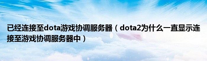已经连接至dota游戏协调服务器(dota2为什么一直显示连接至游戏协调服务器中)