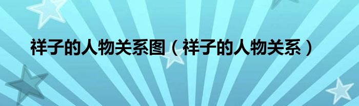 祥子的人物关系图(祥子的人物关系)