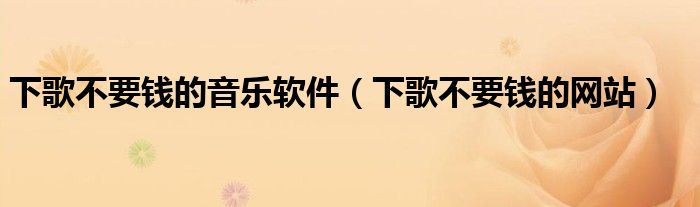 下歌不要钱的音乐软件(下歌不要钱的网站)
