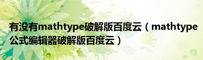有没有mathtype破解版百度云(mathtype公式编辑器破解版百度云)