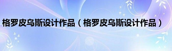 格罗皮乌斯设计作品(格罗皮乌斯设计作品)