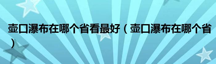 壶口瀑布在哪个省看最好(壶口瀑布在哪个省)
