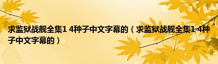 求监狱战舰全集1 4种子中文字幕的(求监狱战舰全集1 4种子中文字幕的)