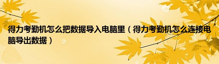 得力考勤机怎么把数据导入电脑里(得力考勤机怎么连接电脑导出数据)