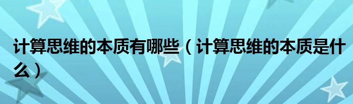 计算思维的本质有哪些(计算思维的本质是什么)