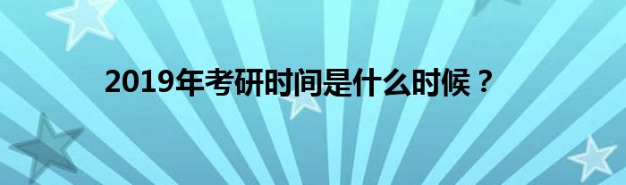 2019年考研时间是什么时候?