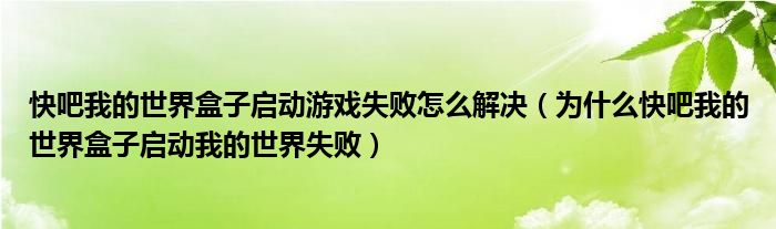 快吧我的世界盒子启动游戏失败怎么解决(为什么快吧我的世界盒子启动我的世界失败)
