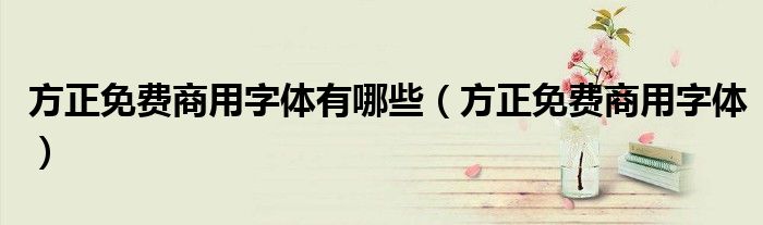 方正免费商用字体有哪些(方正免费商用字体)