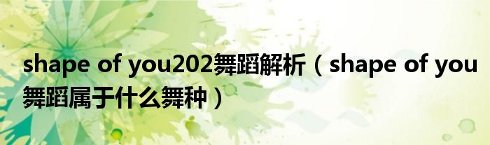 shape of you202舞蹈解析(shape of you舞蹈属于什么舞种)