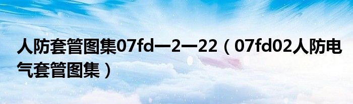 人防套管图集07fd一2一22(07fd02人防电气套管图集)