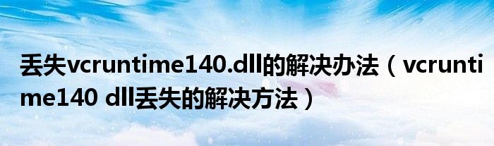 丢失vcruntime140.dll的解决办法(vcruntime140 dll丢失的解决方法)