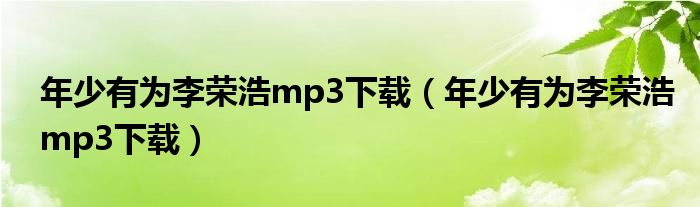 年少有为李荣浩mp3下载(年少有为李荣浩mp3下载)