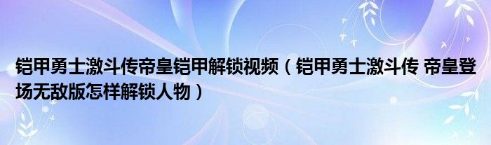 铠甲勇士激斗传帝皇铠甲解锁视频(铠甲勇士激斗传 帝皇登场无敌版怎样解锁人物)