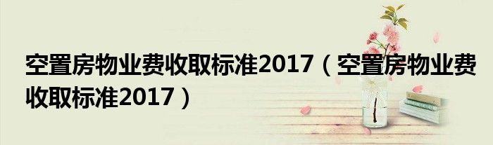 空置房物业费收取标准2017(空置房物业费收取标准2017)