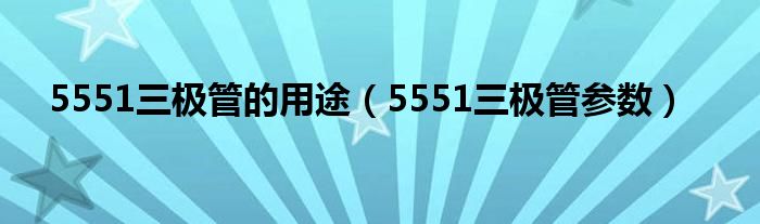 5551三极管的用途(5551三极管参数)