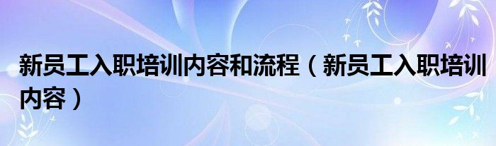 新员工入职培训内容和流程(新员工入职培训内容)