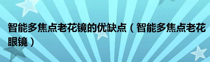 智能多焦点老花镜的优缺点(智能多焦点老花眼镜)