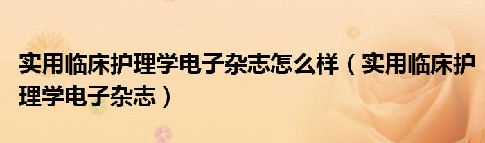 实用临床护理学电子杂志怎么样(实用临床护理学电子杂志)
