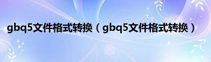 gbq5文件格式转换(gbq5文件格式转换)