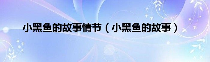 小黑鱼的故事情节(小黑鱼的故事)