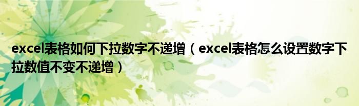 excel表格如何下拉数字不递增(excel表格怎么设置数字下拉数值不变不递增)