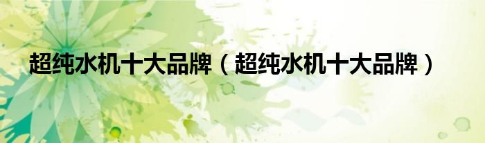 超纯水机十大品牌(超纯水机十大品牌)